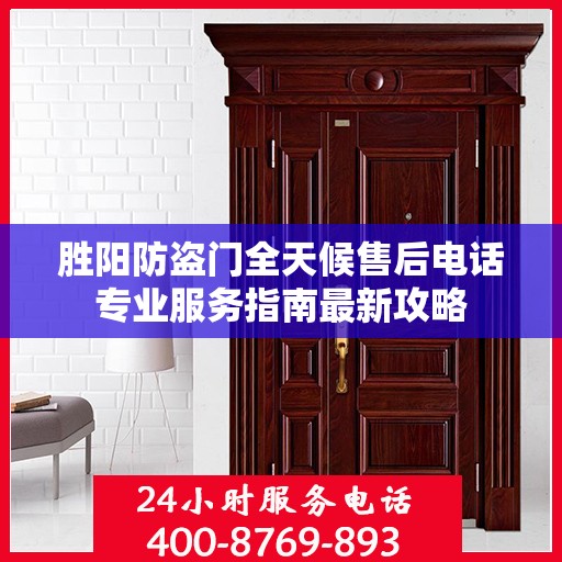 胜阳防盗门全天候售后电话专业服务指南最新攻略