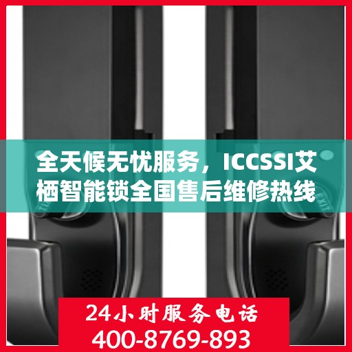 全天候无忧服务，ICCSSI艾栖智能锁全国售后维修热线与联保服务指南
