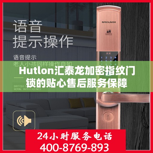 Hutlon汇泰龙加密指纹门锁的贴心售后服务保障