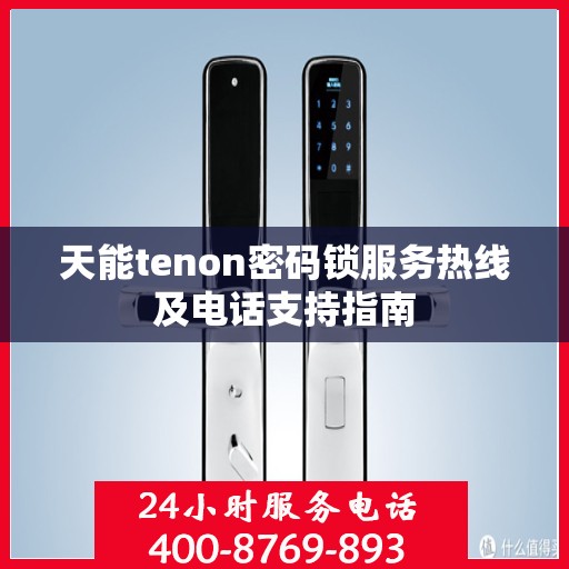 天能tenon密码锁服务热线及电话支持指南
