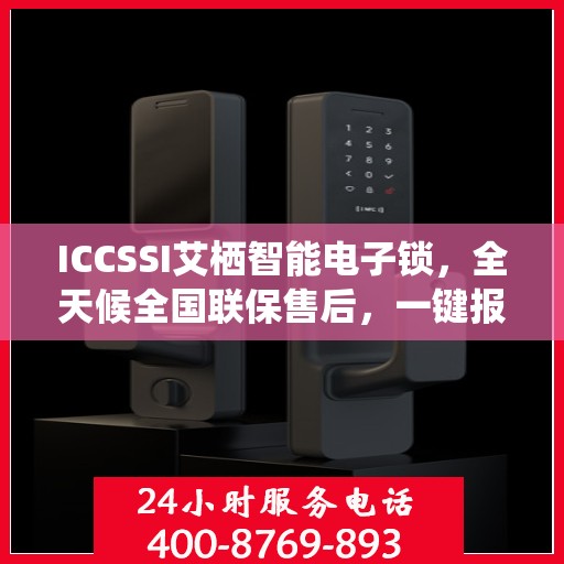 ICCSSI艾栖智能电子锁，全天候全国联保售后，一键报修400热线为您服务