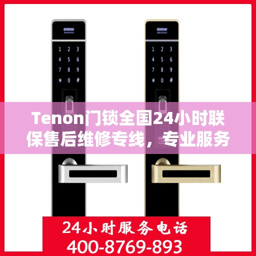 Tenon门锁全国24小时联保售后维修专线，专业服务保障您的安全
