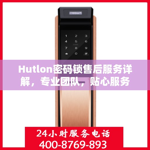 Hutlon密码锁售后服务详解，专业团队，贴心服务