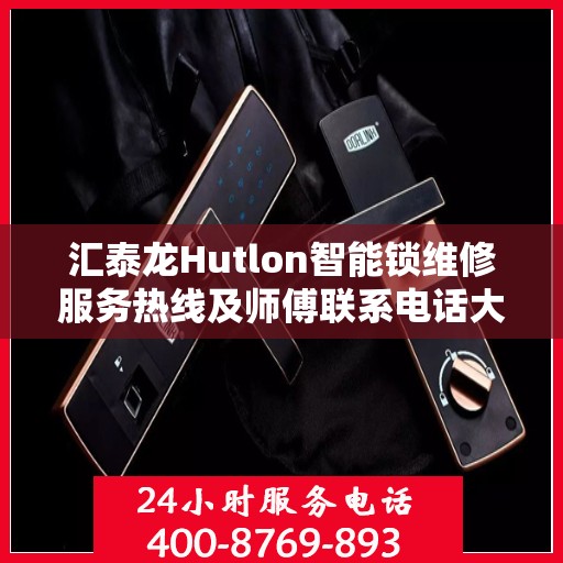 汇泰龙Hutlon智能锁维修服务热线及师傅联系电话大全
