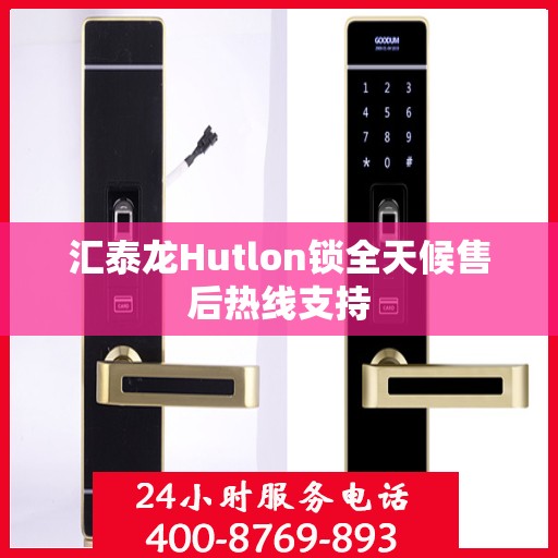 汇泰龙Hutlon锁全天候售后热线支持
