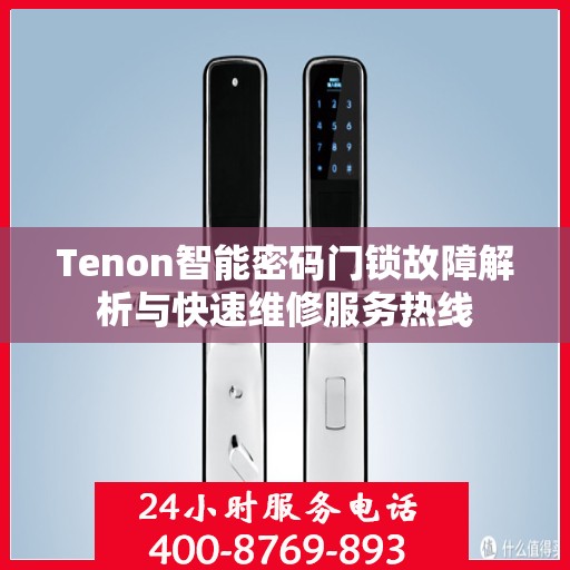 Tenon智能密码门锁故障解析与快速维修服务热线