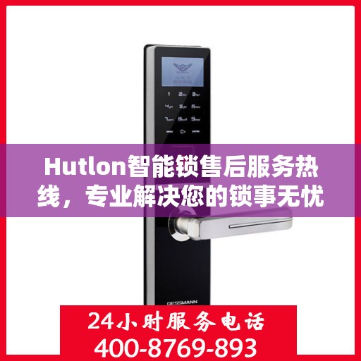 Hutlon智能锁售后服务热线，专业解决您的锁事无忧