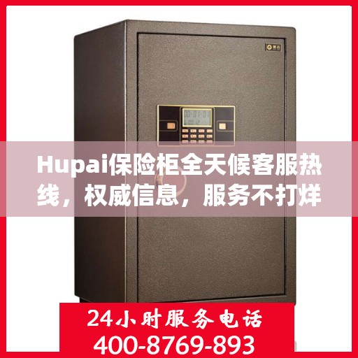 Hupai保险柜全天候客服热线，权威信息，服务不打烊