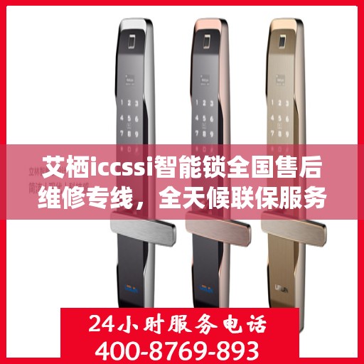 艾栖iccssi智能锁全国售后维修专线，全天候联保服务，贴心守护您的安全锁事无忧
