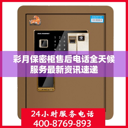 彩月保密柜售后电话全天候服务最新资讯速递