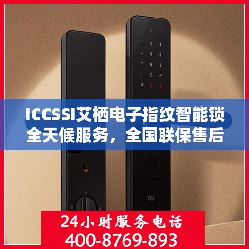 ICCSSI艾栖电子指纹智能锁全天候服务，全国联保售后维修电话