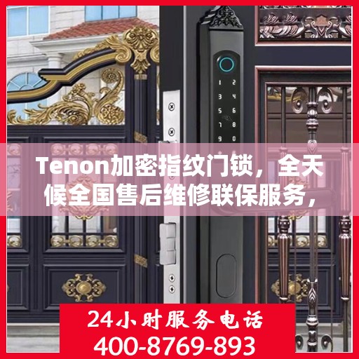 Tenon加密指纹门锁，全天候全国售后维修联保服务，一键拨打400电话解决您的需求