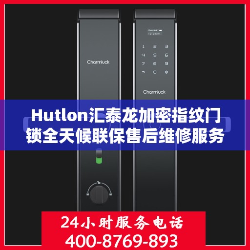Hutlon汇泰龙加密指纹门锁全天候联保售后维修服务热线开通，全国专业维修专线为您保驾护航！