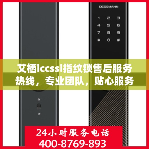 艾栖iccssi指纹锁售后服务热线，专业团队，贴心服务，为您的安全保驾护航！