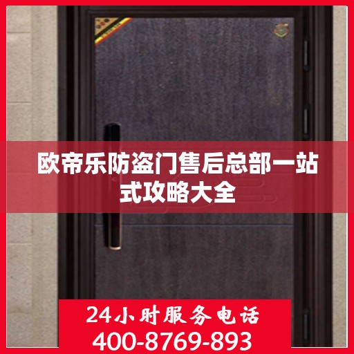 欧帝乐防盗门售后总部一站式攻略大全