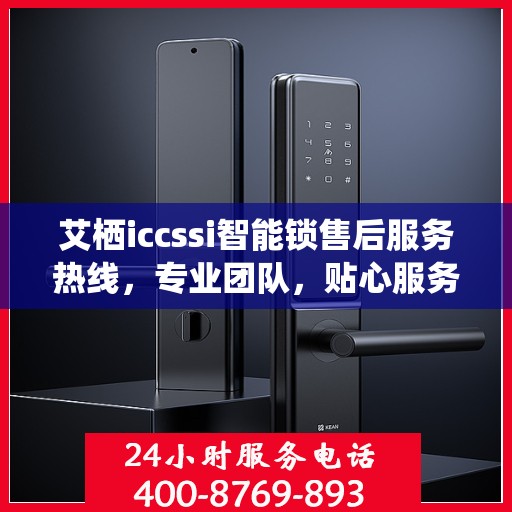 艾栖iccssi智能锁售后服务热线，专业团队，贴心服务，为您的智能家居保驾护航。