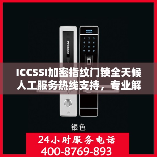 ICCSSI加密指纹门锁全天候人工服务热线支持，专业解答您的疑问