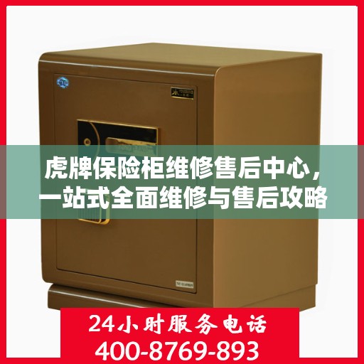 虎牌保险柜维修售后中心，一站式全面维修与售后攻略