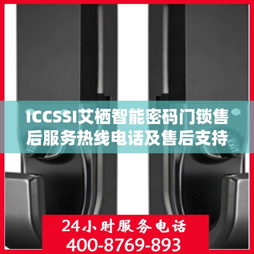 ICCSSI艾栖智能密码门锁售后服务热线电话及售后支持详情