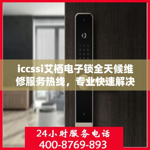 iccssi艾栖电子锁全天候维修服务热线，专业快速解决故障
