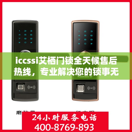 iccssi艾栖门锁全天候售后热线，专业解决您的锁事无忧