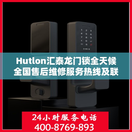 Hutlon汇泰龙门锁全天候全国售后维修服务热线及联保保障