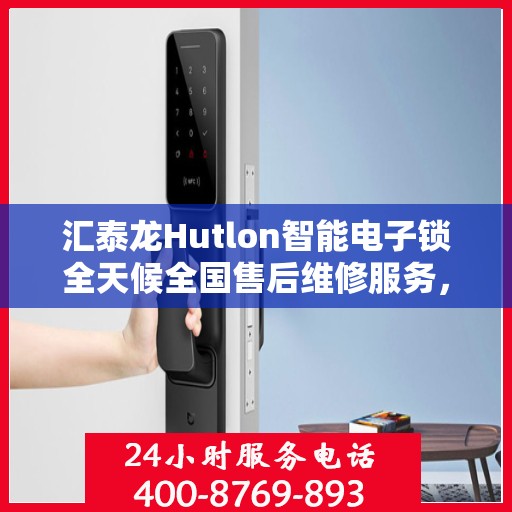 汇泰龙Hutlon智能电子锁全天候全国售后维修服务，400联保热线随时为您解答疑难