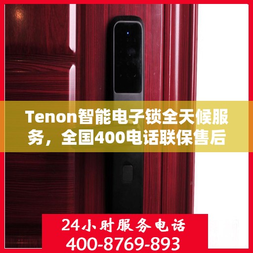 Tenon智能电子锁全天候服务，全国400电话联保售后维修，无忧保障您的安全锁事无忧