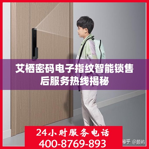 艾栖密码电子指纹智能锁售后服务热线揭秘