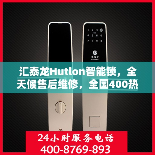汇泰龙Hutlon智能锁，全天候售后维修，全国400热线联保，密码、电子指纹锁故障无忧解决
