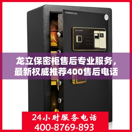 龙立保密柜售后专业服务，最新权威推荐400售后电话