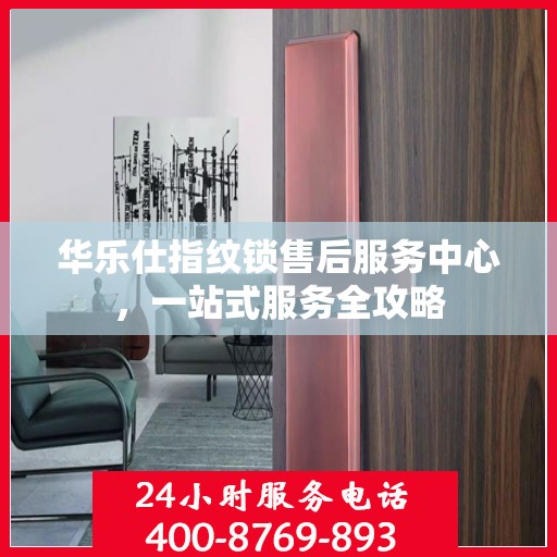 华乐仕指纹锁售后服务中心，一站式服务全攻略