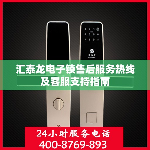 汇泰龙电子锁售后服务热线及客服支持指南