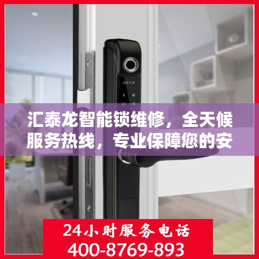 汇泰龙智能锁维修，全天候服务热线，专业保障您的安全锁事无忧