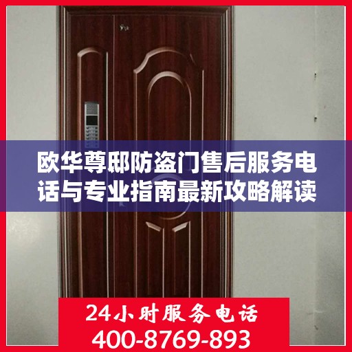 欧华尊邸防盗门售后服务电话与专业指南最新攻略解读