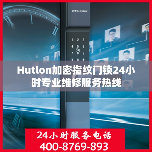 Hutlon加密指纹门锁24小时专业维修服务热线