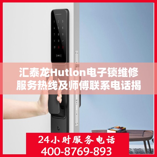 汇泰龙Hutlon电子锁维修服务热线及师傅联系电话揭秘