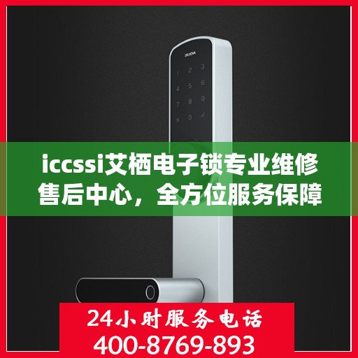 iccssi艾栖电子锁专业维修售后中心，全方位服务保障您的安全锁具无忧