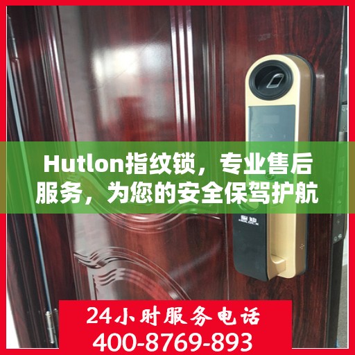 Hutlon指纹锁，专业售后服务，为您的安全保驾护航