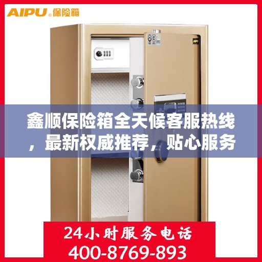 鑫顺保险箱全天候客服热线，最新权威推荐，贴心服务不打烊