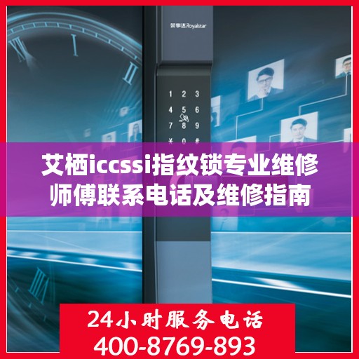 艾栖iccssi指纹锁专业维修师傅联系电话及维修指南
