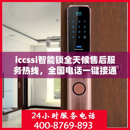 iccssi智能锁全天候售后服务热线，全国电话一键接通