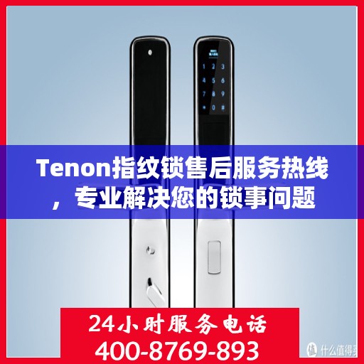 Tenon指纹锁售后服务热线，专业解决您的锁事问题