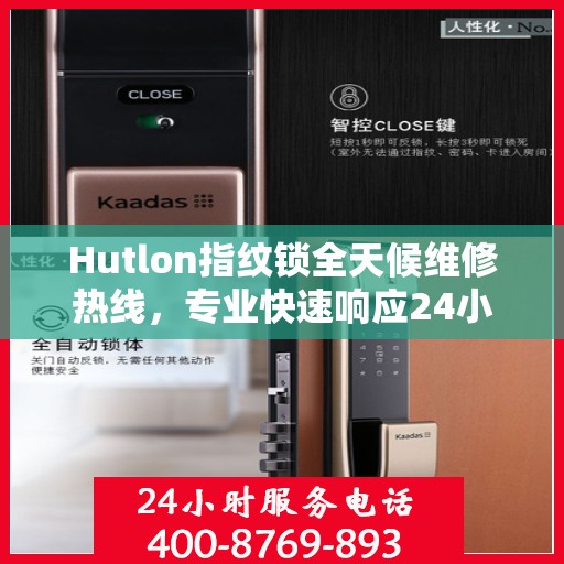 Hutlon指纹锁全天候维修热线，专业快速响应24小时服务