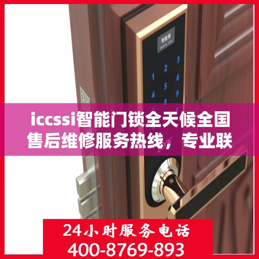 iccssi智能门锁全天候全国售后维修服务热线，专业联保保障客户无忧