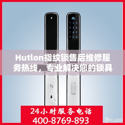 Hutlon指纹锁售后维修服务热线，专业解决您的锁具问题