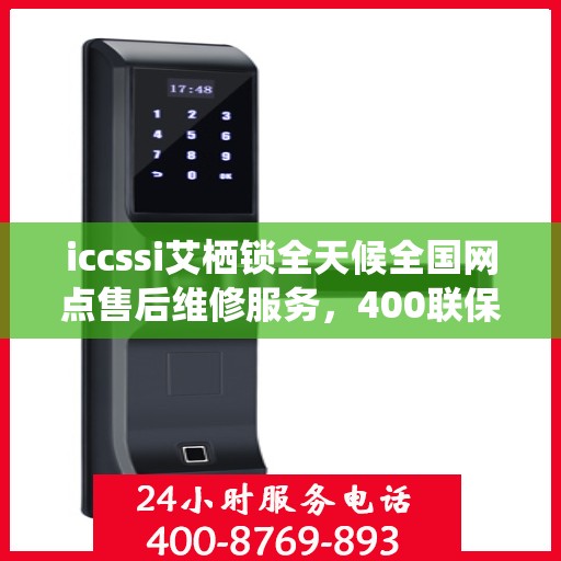iccssi艾栖锁全天候全国网点售后维修服务，400联保热线一键解决
