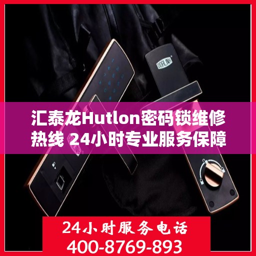 汇泰龙Hutlon密码锁维修热线 24小时专业服务保障