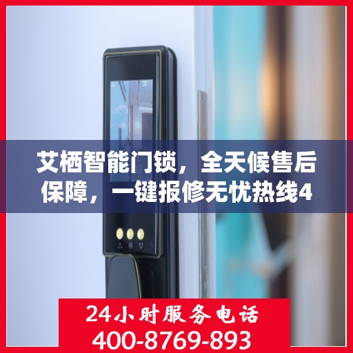 艾栖智能门锁，全天候售后保障，一键报修无忧热线400热线