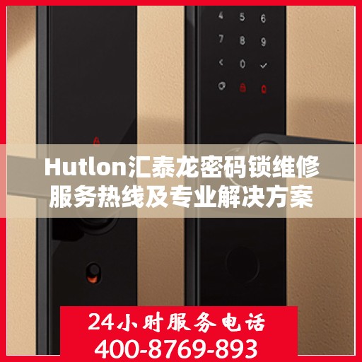 Hutlon汇泰龙密码锁维修服务热线及专业解决方案